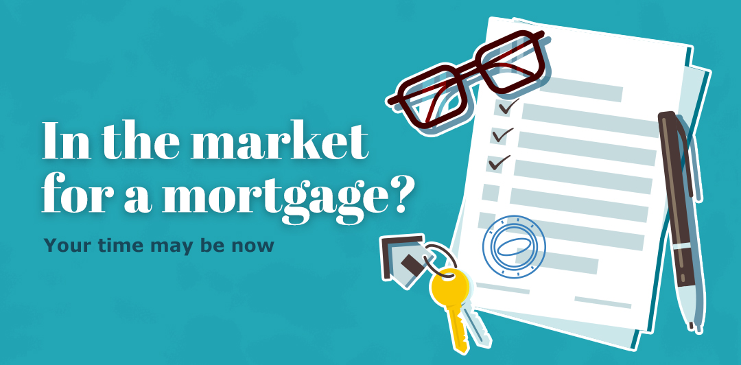 In the market for a mortgage? Your time may be now